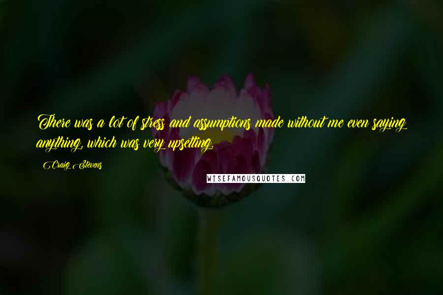 Craig Stevens Quotes: There was a lot of stress and assumptions made without me even saying anything, which was very upsetting.