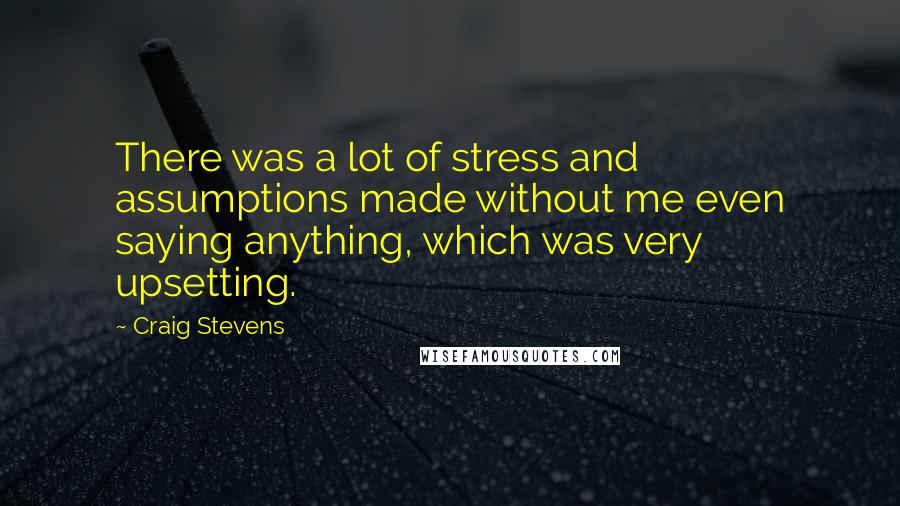 Craig Stevens Quotes: There was a lot of stress and assumptions made without me even saying anything, which was very upsetting.