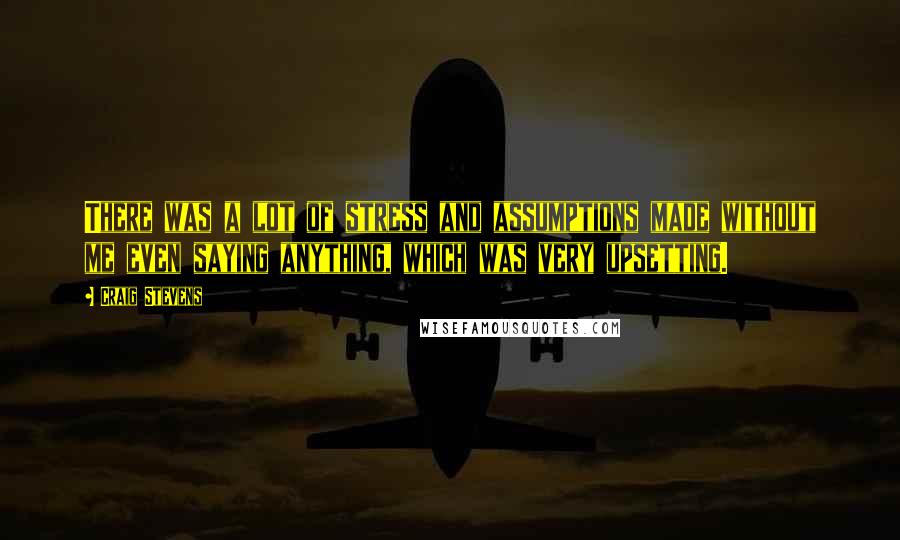 Craig Stevens Quotes: There was a lot of stress and assumptions made without me even saying anything, which was very upsetting.