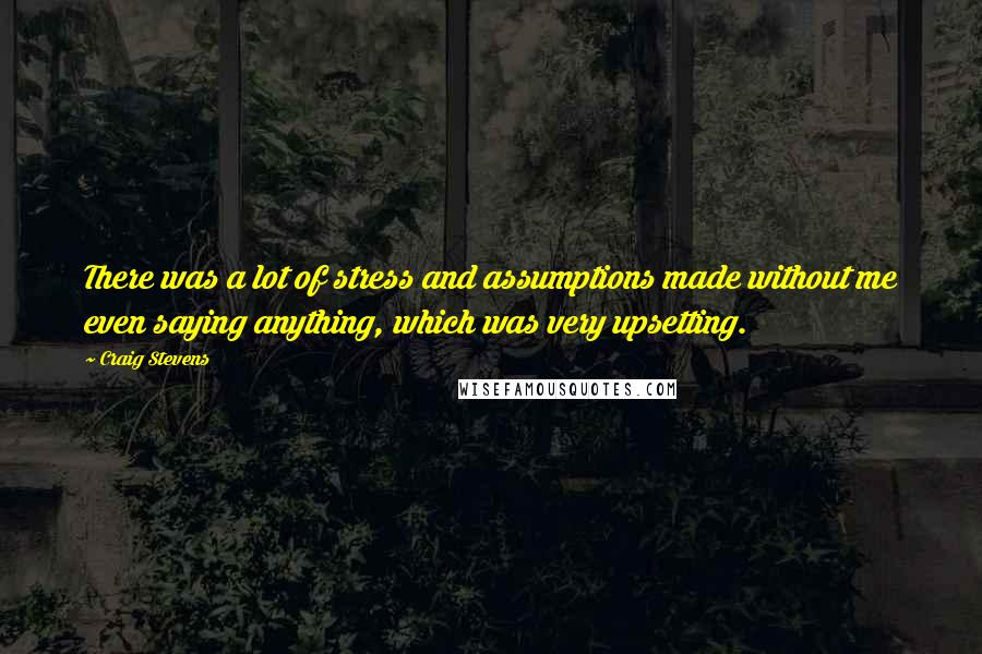 Craig Stevens Quotes: There was a lot of stress and assumptions made without me even saying anything, which was very upsetting.