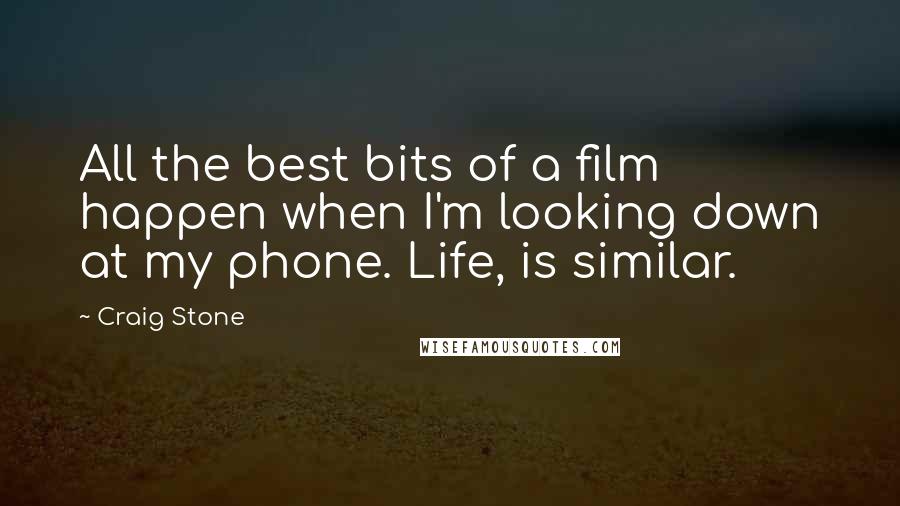 Craig Stone Quotes: All the best bits of a film happen when I'm looking down at my phone. Life, is similar.