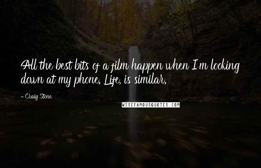 Craig Stone Quotes: All the best bits of a film happen when I'm looking down at my phone. Life, is similar.
