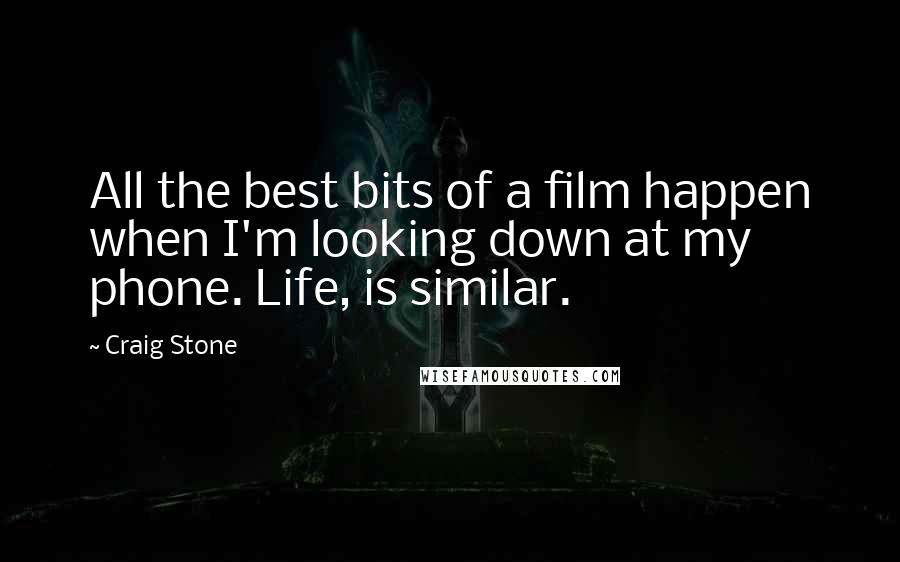 Craig Stone Quotes: All the best bits of a film happen when I'm looking down at my phone. Life, is similar.