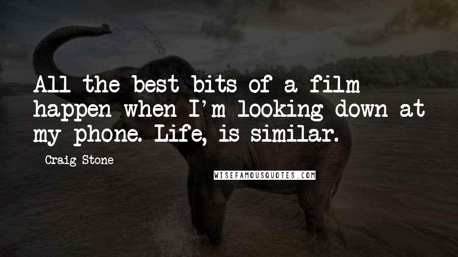 Craig Stone Quotes: All the best bits of a film happen when I'm looking down at my phone. Life, is similar.