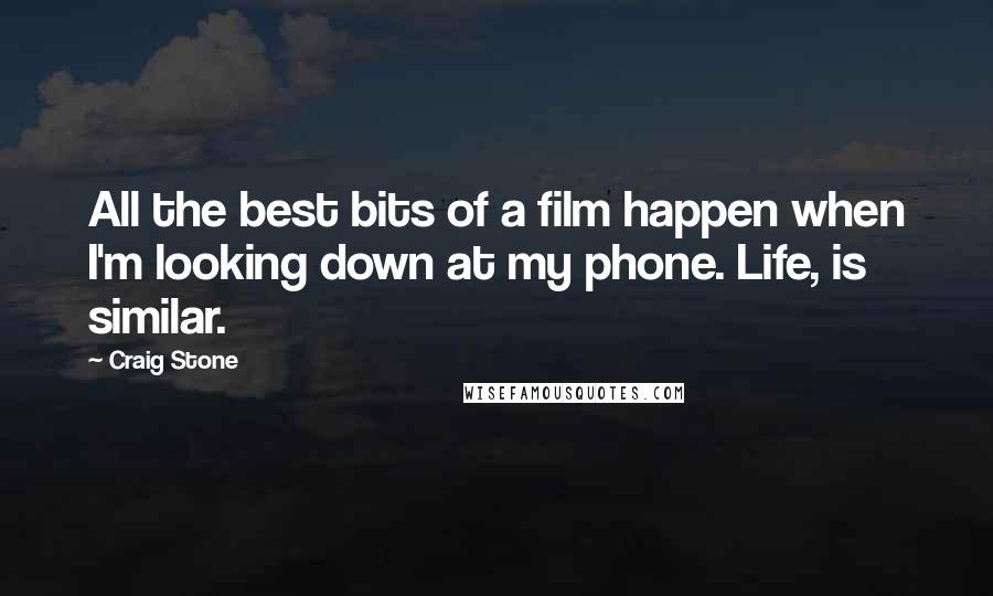 Craig Stone Quotes: All the best bits of a film happen when I'm looking down at my phone. Life, is similar.