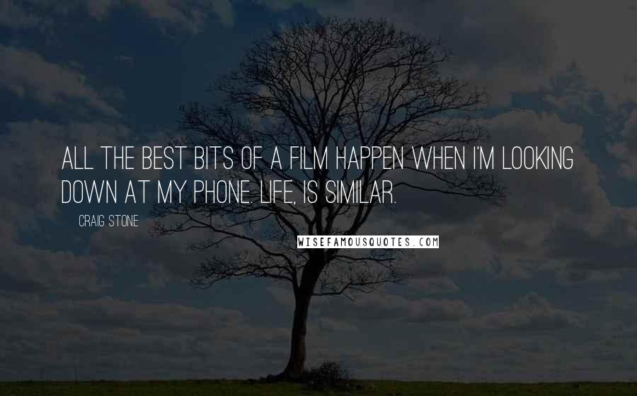 Craig Stone Quotes: All the best bits of a film happen when I'm looking down at my phone. Life, is similar.