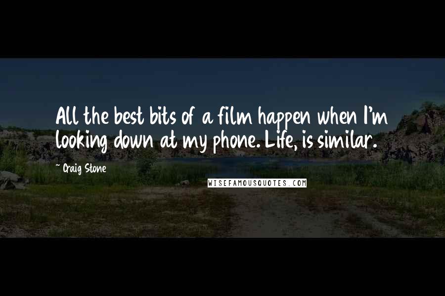 Craig Stone Quotes: All the best bits of a film happen when I'm looking down at my phone. Life, is similar.
