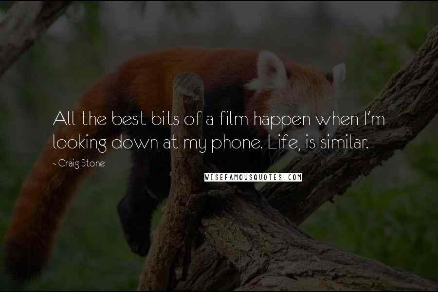 Craig Stone Quotes: All the best bits of a film happen when I'm looking down at my phone. Life, is similar.