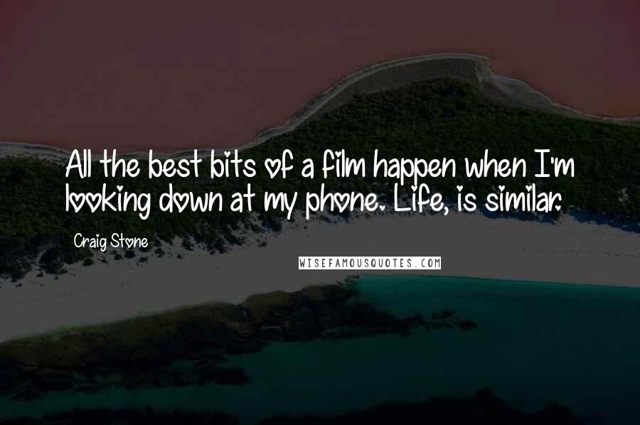 Craig Stone Quotes: All the best bits of a film happen when I'm looking down at my phone. Life, is similar.