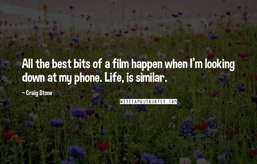 Craig Stone Quotes: All the best bits of a film happen when I'm looking down at my phone. Life, is similar.