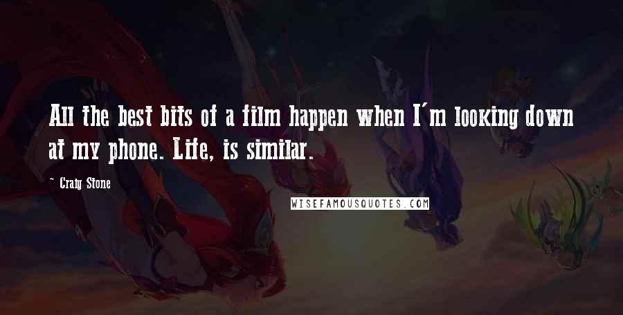 Craig Stone Quotes: All the best bits of a film happen when I'm looking down at my phone. Life, is similar.