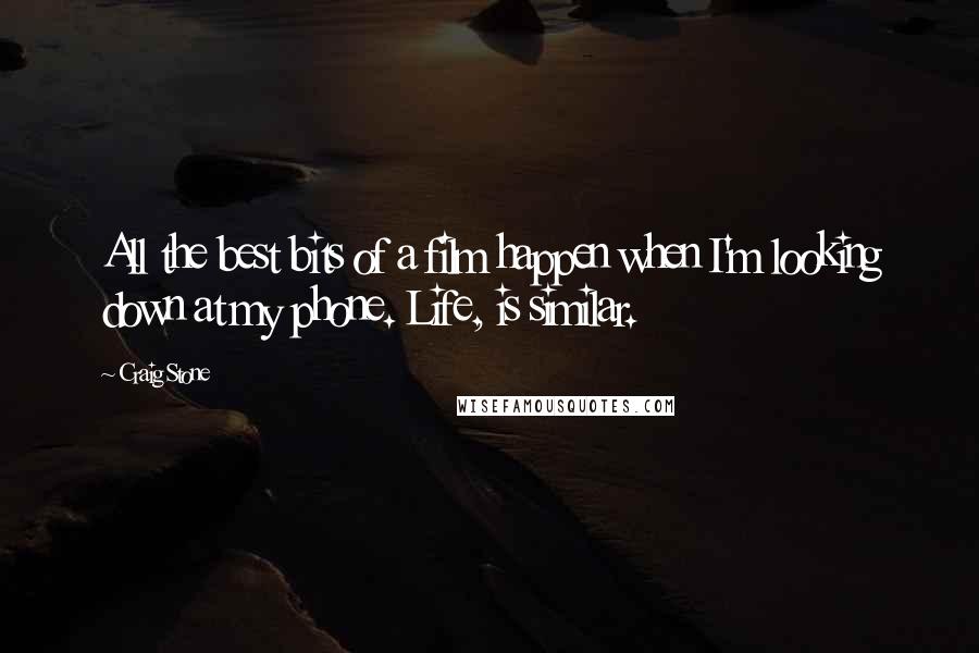 Craig Stone Quotes: All the best bits of a film happen when I'm looking down at my phone. Life, is similar.