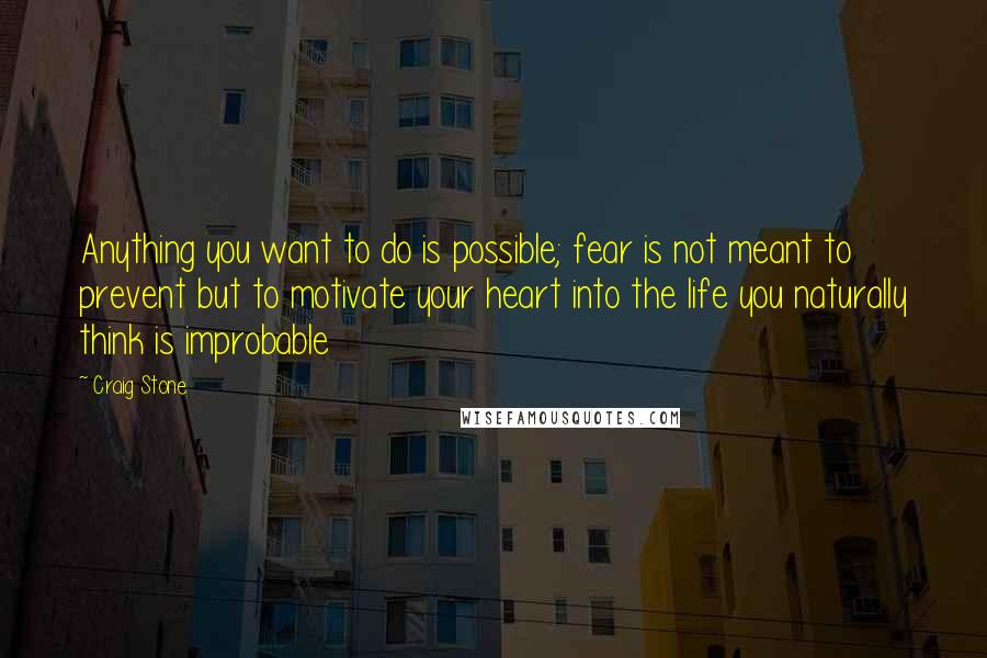 Craig Stone Quotes: Anything you want to do is possible; fear is not meant to prevent but to motivate your heart into the life you naturally think is improbable