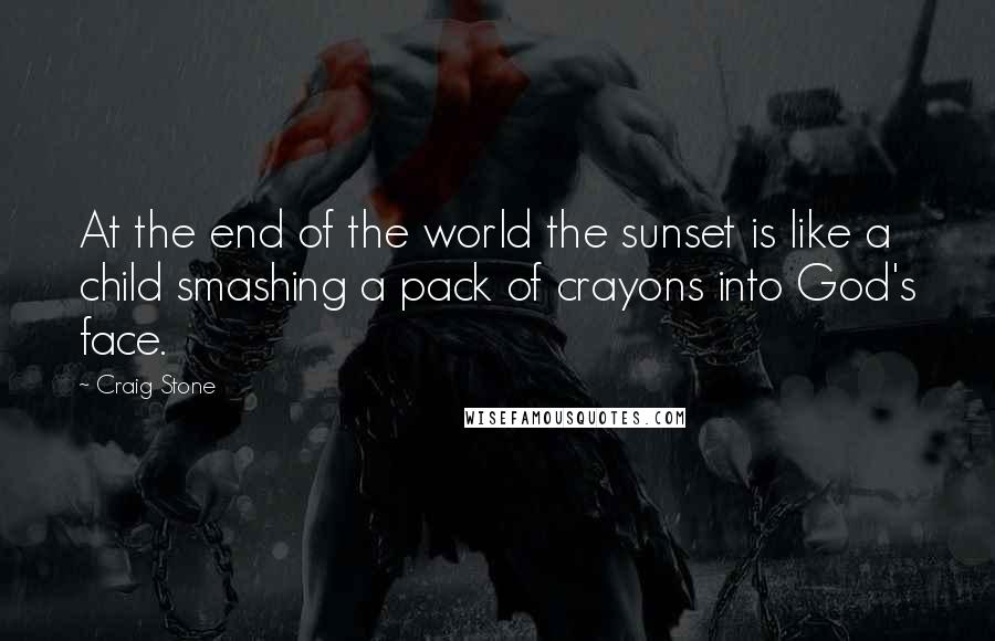 Craig Stone Quotes: At the end of the world the sunset is like a child smashing a pack of crayons into God's face.