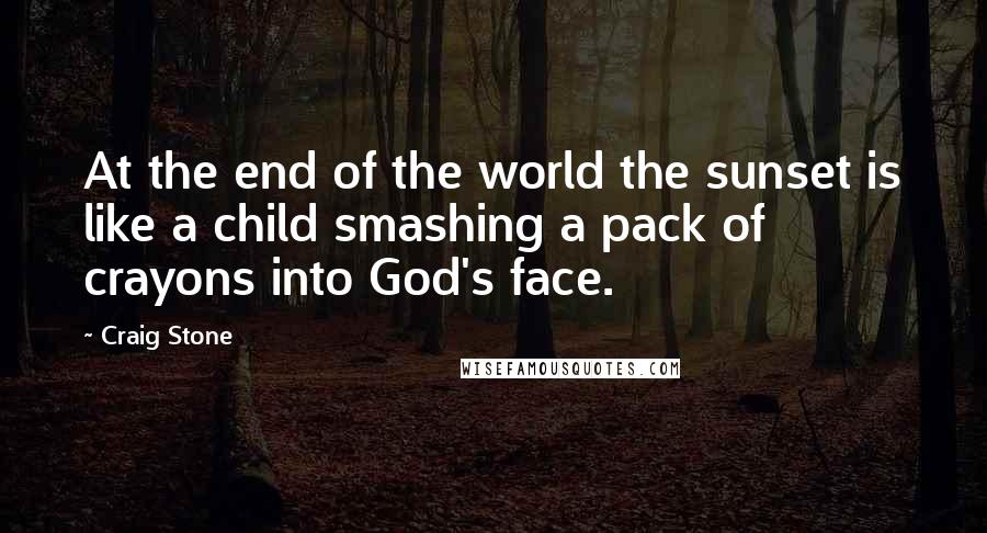 Craig Stone Quotes: At the end of the world the sunset is like a child smashing a pack of crayons into God's face.