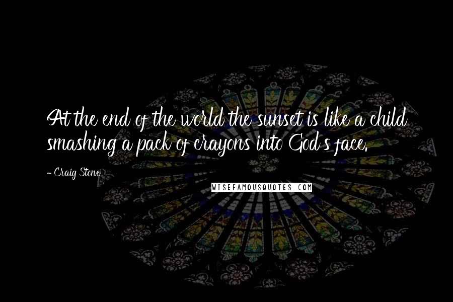 Craig Stone Quotes: At the end of the world the sunset is like a child smashing a pack of crayons into God's face.