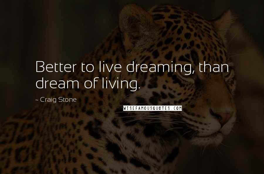 Craig Stone Quotes: Better to live dreaming, than dream of living.