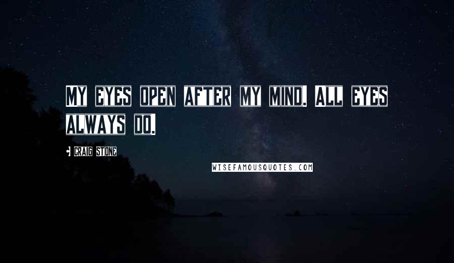 Craig Stone Quotes: My eyes open after my mind. All eyes always do.