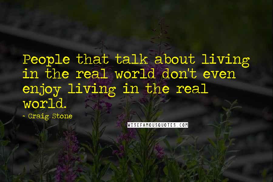 Craig Stone Quotes: People that talk about living in the real world don't even enjoy living in the real world.