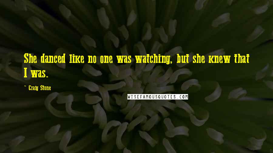 Craig Stone Quotes: She danced like no one was watching, but she knew that I was.