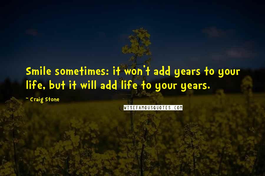 Craig Stone Quotes: Smile sometimes: it won't add years to your life, but it will add life to your years.