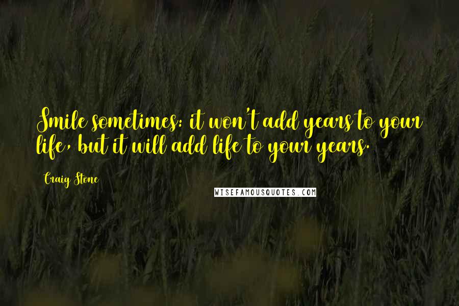 Craig Stone Quotes: Smile sometimes: it won't add years to your life, but it will add life to your years.