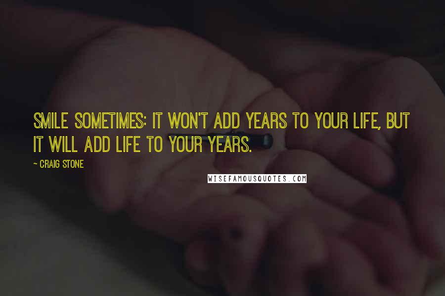 Craig Stone Quotes: Smile sometimes: it won't add years to your life, but it will add life to your years.