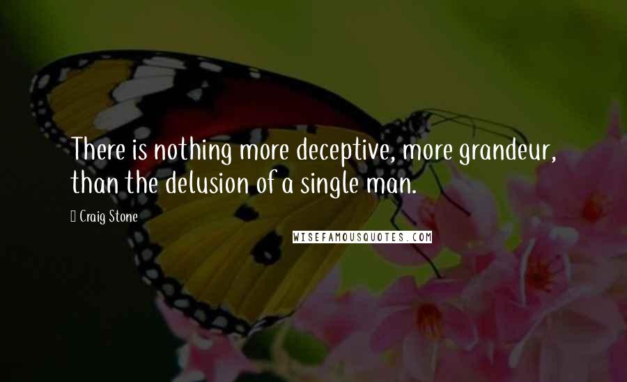 Craig Stone Quotes: There is nothing more deceptive, more grandeur, than the delusion of a single man.