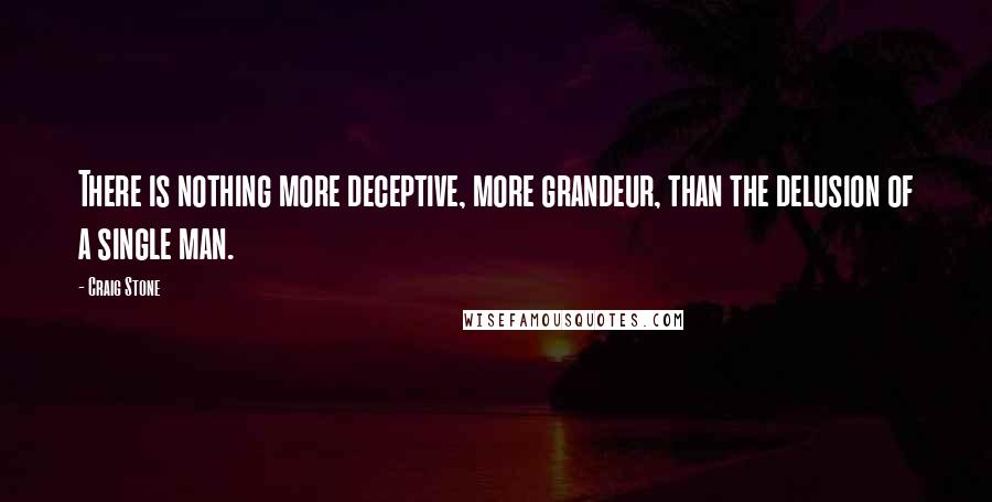 Craig Stone Quotes: There is nothing more deceptive, more grandeur, than the delusion of a single man.