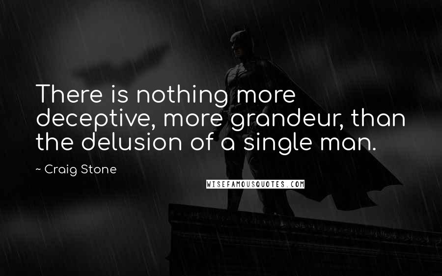 Craig Stone Quotes: There is nothing more deceptive, more grandeur, than the delusion of a single man.