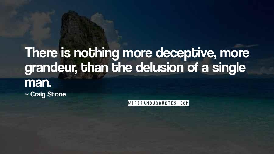 Craig Stone Quotes: There is nothing more deceptive, more grandeur, than the delusion of a single man.