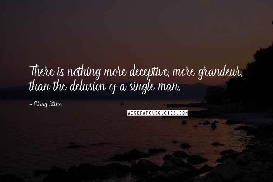 Craig Stone Quotes: There is nothing more deceptive, more grandeur, than the delusion of a single man.