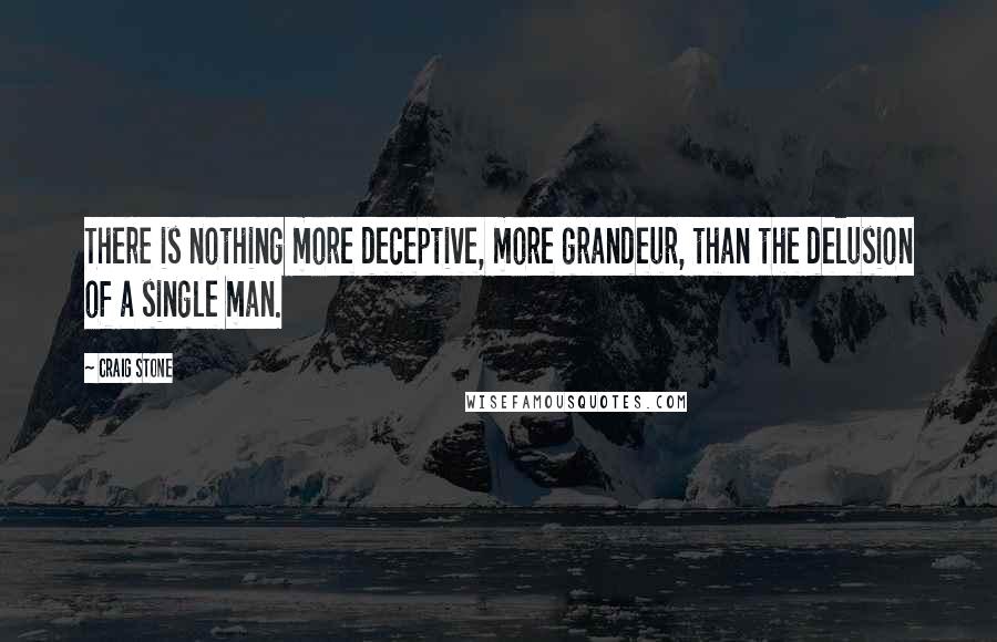 Craig Stone Quotes: There is nothing more deceptive, more grandeur, than the delusion of a single man.