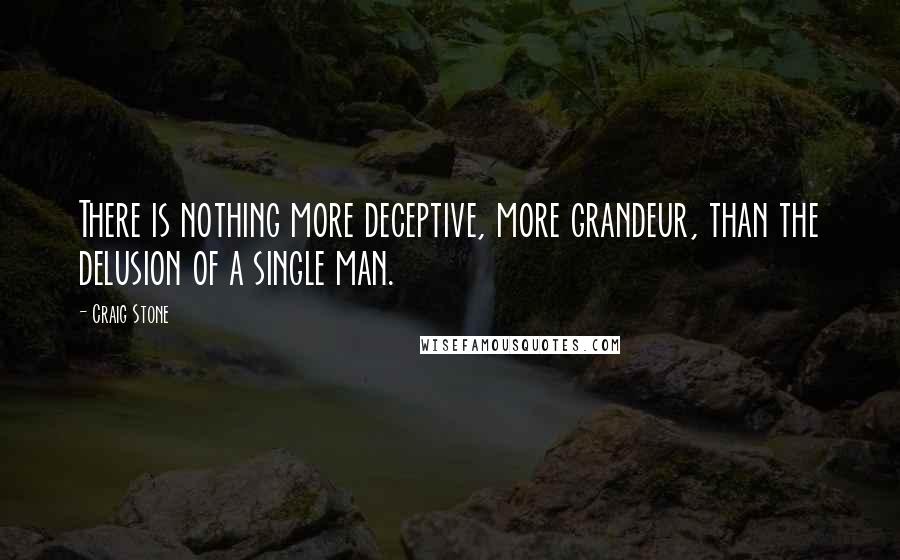 Craig Stone Quotes: There is nothing more deceptive, more grandeur, than the delusion of a single man.