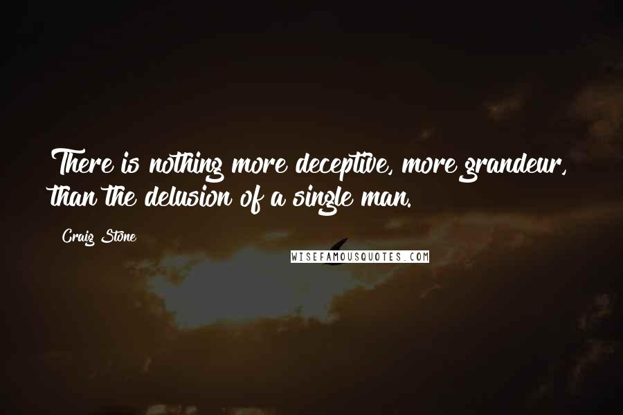 Craig Stone Quotes: There is nothing more deceptive, more grandeur, than the delusion of a single man.