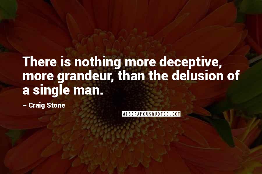 Craig Stone Quotes: There is nothing more deceptive, more grandeur, than the delusion of a single man.