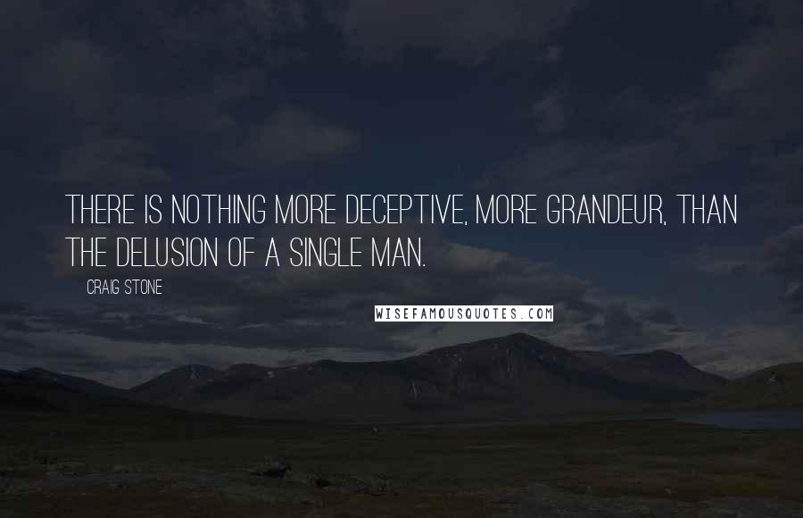 Craig Stone Quotes: There is nothing more deceptive, more grandeur, than the delusion of a single man.