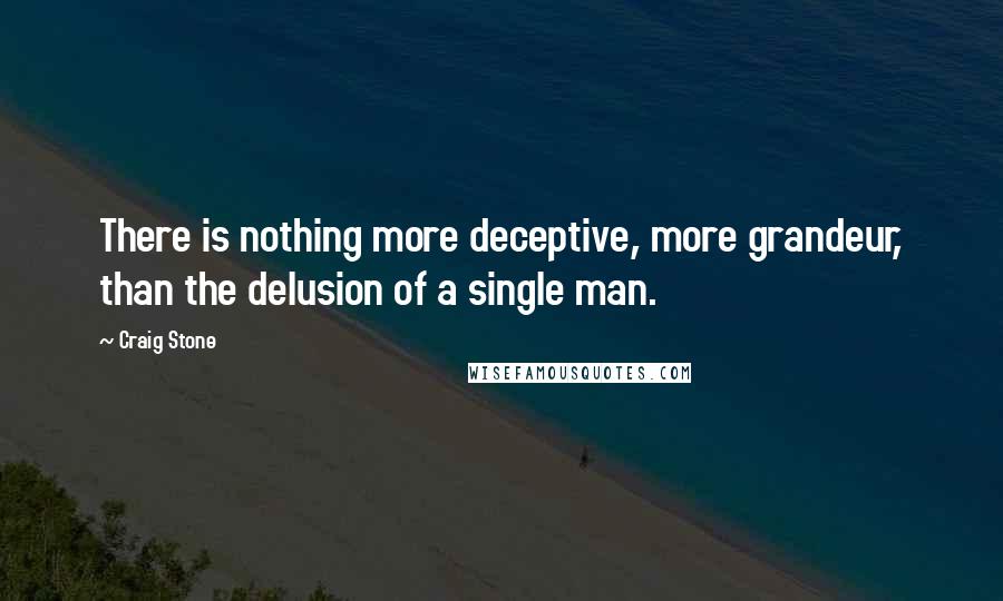 Craig Stone Quotes: There is nothing more deceptive, more grandeur, than the delusion of a single man.