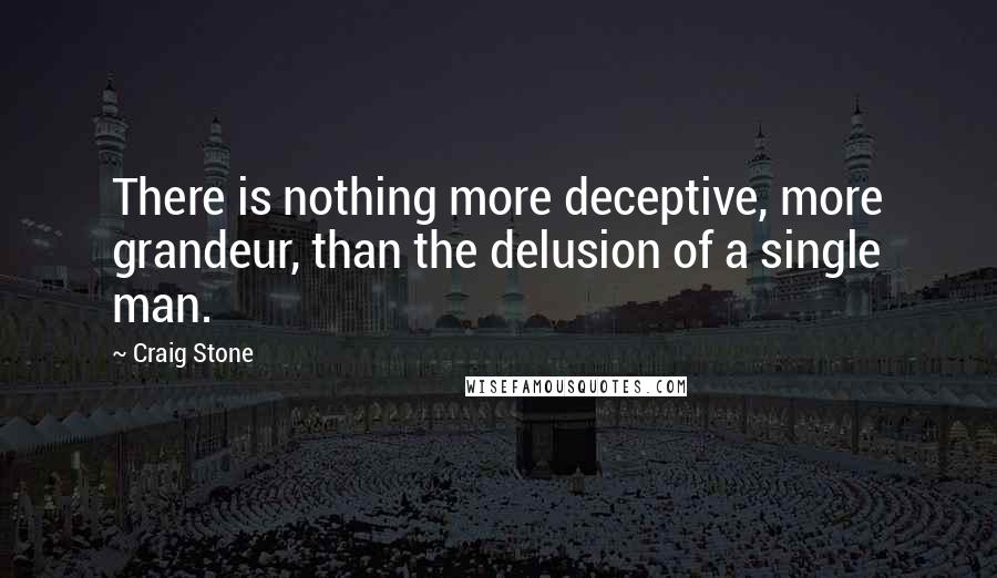 Craig Stone Quotes: There is nothing more deceptive, more grandeur, than the delusion of a single man.