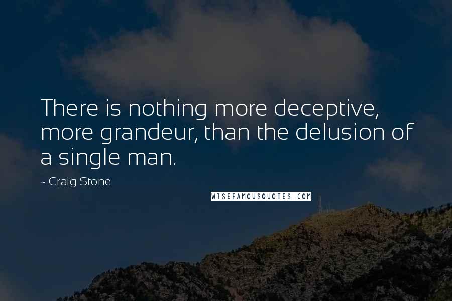 Craig Stone Quotes: There is nothing more deceptive, more grandeur, than the delusion of a single man.