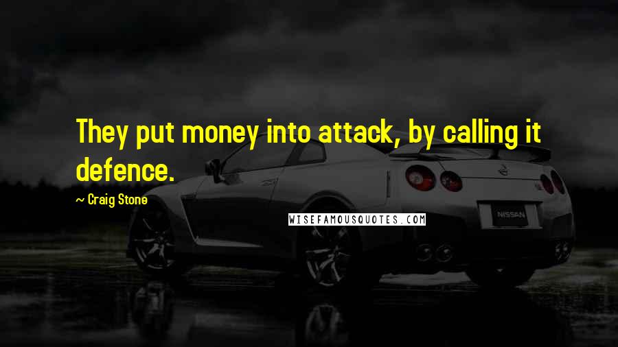 Craig Stone Quotes: They put money into attack, by calling it defence.