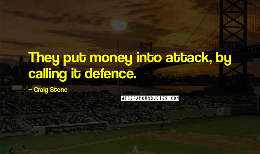 Craig Stone Quotes: They put money into attack, by calling it defence.