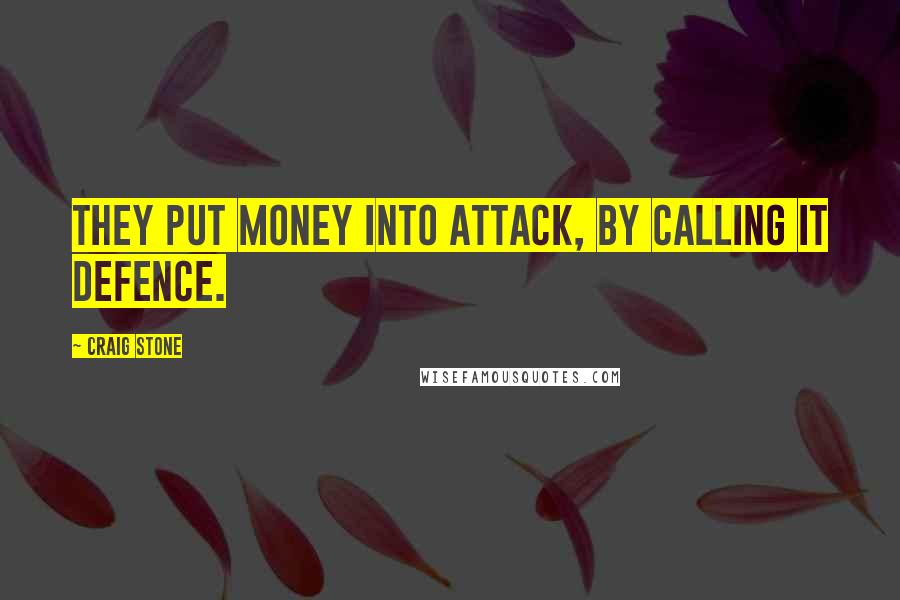 Craig Stone Quotes: They put money into attack, by calling it defence.