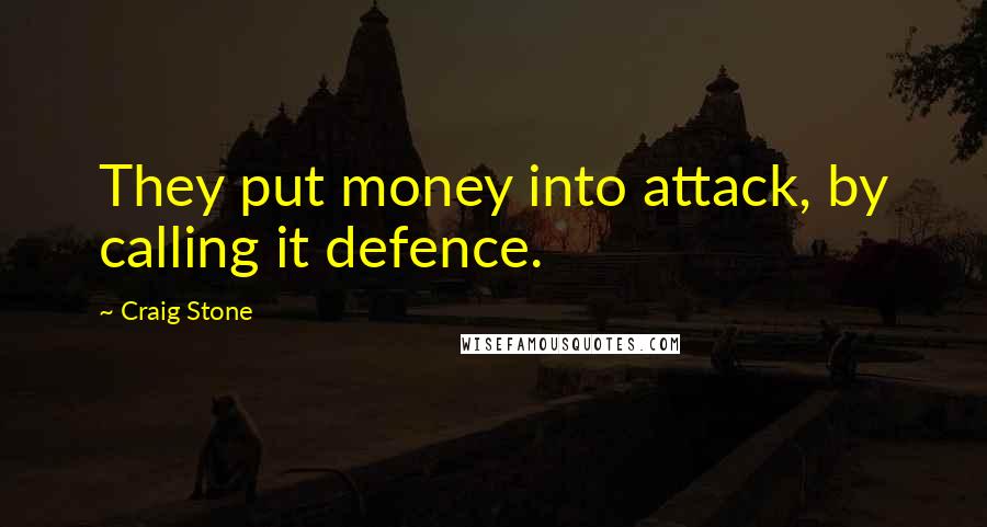 Craig Stone Quotes: They put money into attack, by calling it defence.