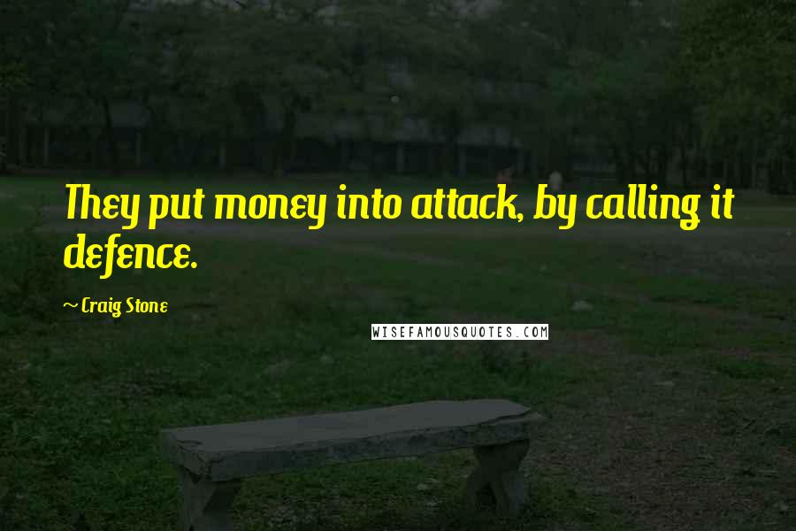 Craig Stone Quotes: They put money into attack, by calling it defence.