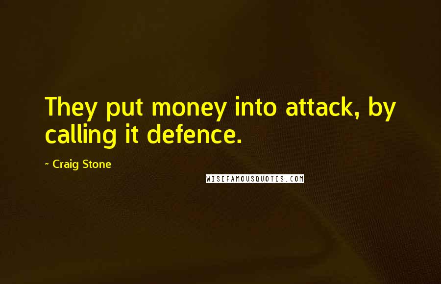 Craig Stone Quotes: They put money into attack, by calling it defence.