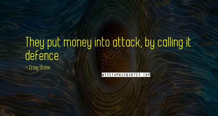 Craig Stone Quotes: They put money into attack, by calling it defence.