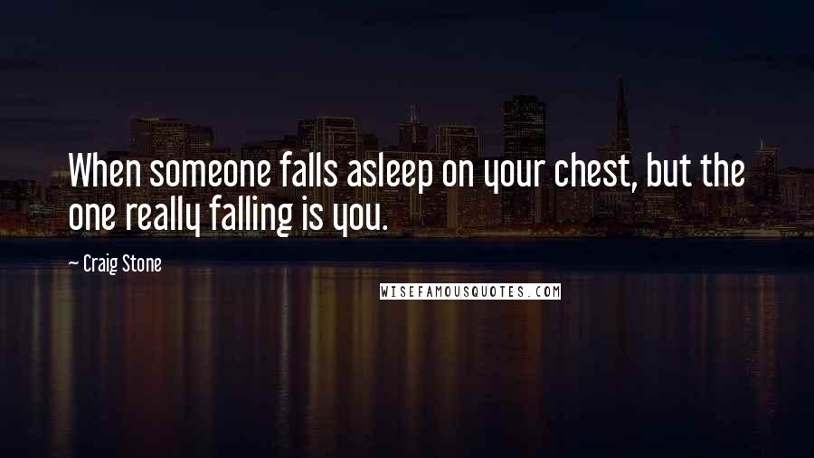 Craig Stone Quotes: When someone falls asleep on your chest, but the one really falling is you.
