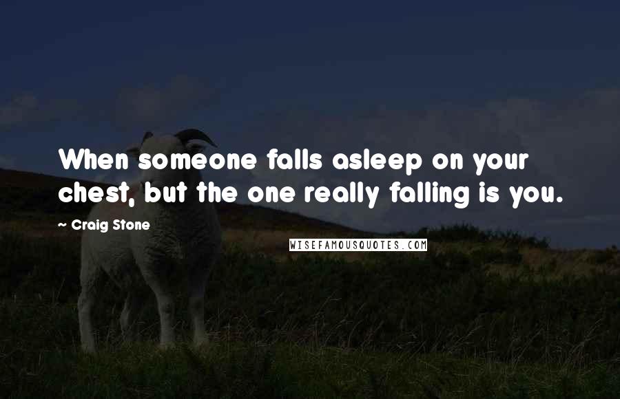 Craig Stone Quotes: When someone falls asleep on your chest, but the one really falling is you.