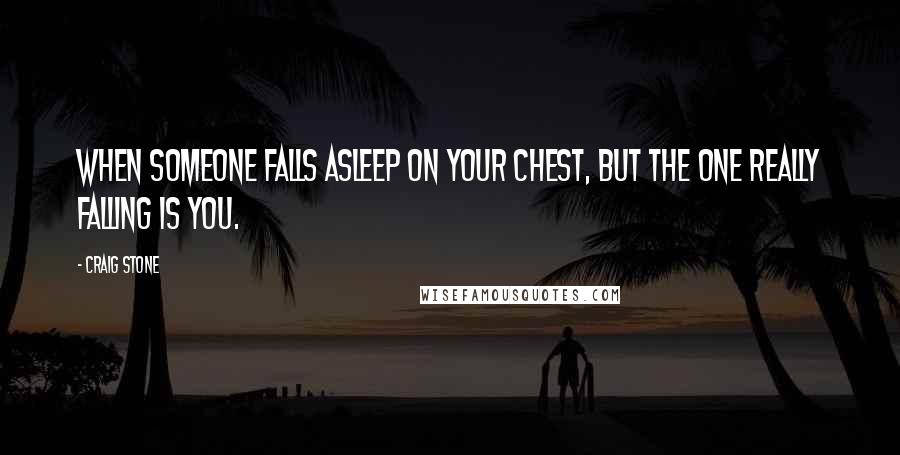 Craig Stone Quotes: When someone falls asleep on your chest, but the one really falling is you.